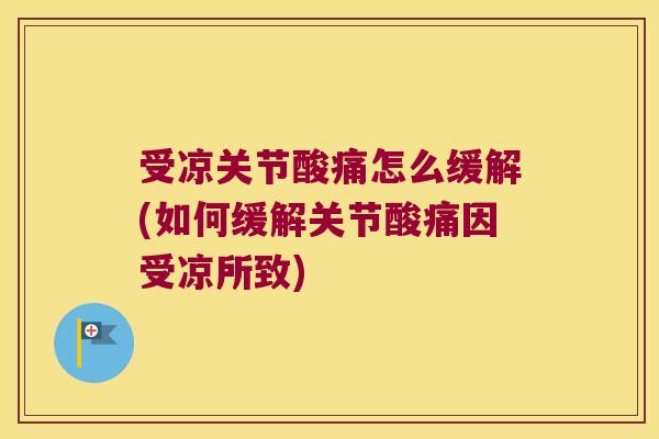 受凉关节酸痛怎么缓解(如何缓解关节酸痛因受凉所致) 受凉关节酸痛怎么缓解(如何缓解关节酸痛因受凉所致)