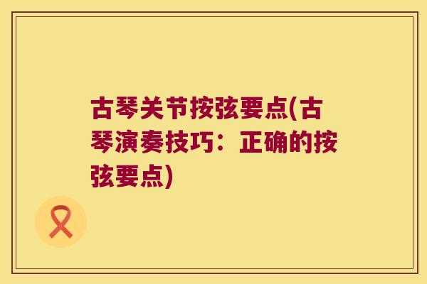 古琴关节按弦要点(古琴演奏技巧:正确的按弦要点) 古琴关节按弦要点(古琴演奏技巧:正确的按弦要点)