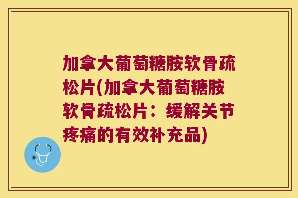加拿大葡萄糖胺软骨疏松片(加拿大葡萄糖胺软骨疏松片:缓解关节的有效补充品) 加拿大葡萄糖胺软骨疏松片(加拿大葡萄糖胺软骨疏松片:缓解关节的有效补充品)