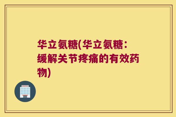 华立氨糖(华立氨糖：缓解关节的有效)