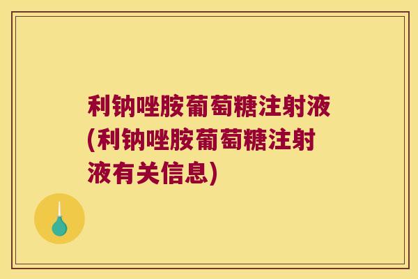 利钠唑胺葡萄糖注射液(利钠唑胺葡萄糖注射液有关信息) 利钠唑胺葡萄糖注射液(利钠唑胺葡萄糖注射液有关信息)