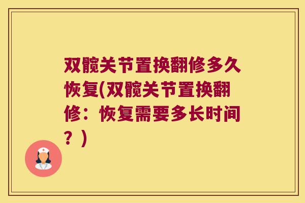 双髋关节置换翻修多久恢复(双髋关节置换翻修:恢复需要多长时间?) 双髋关节置换翻修多久恢复(双髋关节置换翻修:恢复需要多长时间?)