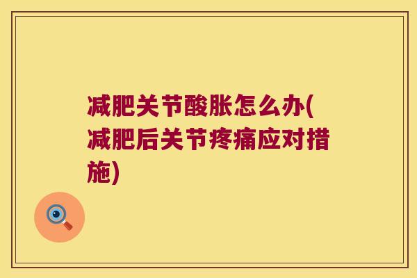 关节酸胀怎么办(后关节应对措施)