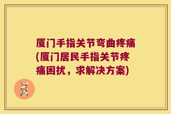 厦门手指关节弯曲(厦门居民手指关节困扰,求解决方案) 厦门手指关节弯曲(厦门居民手指关节困扰,求解决方案)