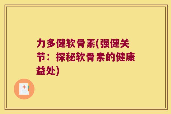 力多健软骨素(强健关节：探秘软骨素的健康益处)