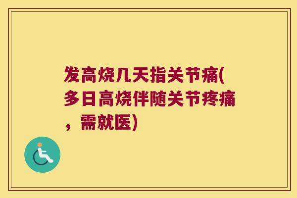 发高烧几天指关节痛(多日高烧伴随关节,需就医) 发高烧几天指关节痛(多日高烧伴随关节,需就医)