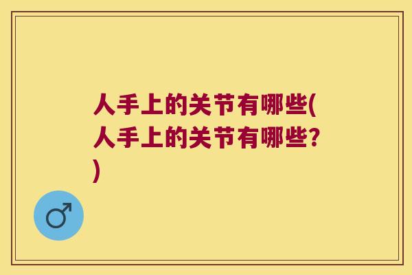 人手上的关节有哪些(人手上的关节有哪些?) 人手上的关节有哪些(人手上的关节有哪些?)