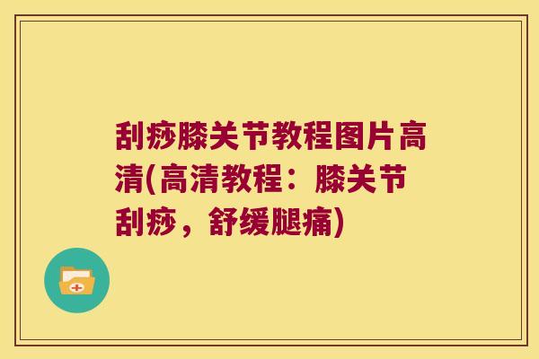 刮痧膝关节教程图片高清(高清教程：膝关节刮痧，舒缓腿痛)