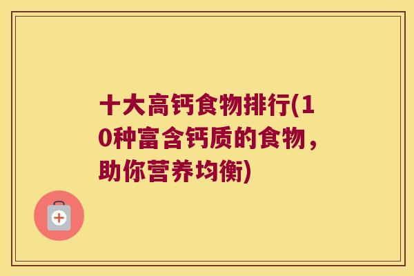 十大高钙食物排行(10种富含钙质的食物，助你营养均衡)