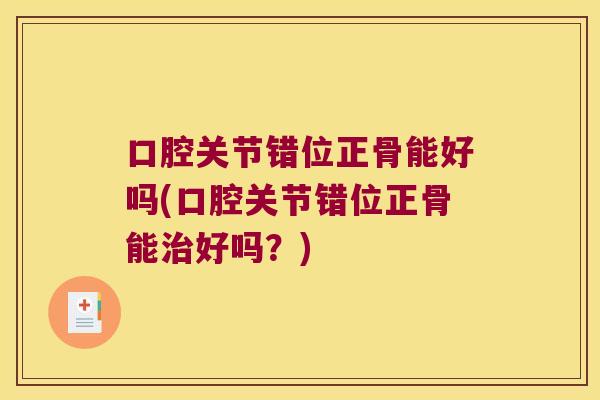 口腔关节错位正骨能好吗(口腔关节错位正骨能好吗？)