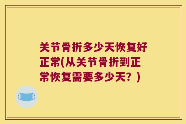 关节多少天恢复好正常(从关节到正常恢复需要多少天?) 关节多少天恢复好正常(从关节到正常恢复需要多少天?)