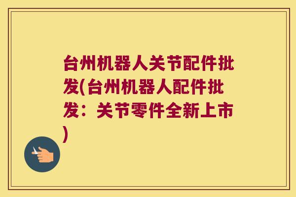 台州机器人关节配件批发(台州机器人配件批发:关节零件全新上市) 台州机器人关节配件批发(台州机器人配件批发:关节零件全新上市)