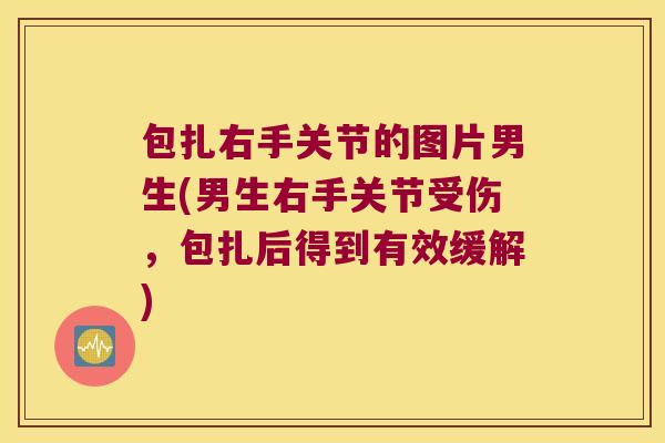 包扎右手关节的图片男生(男生右手关节受伤,包扎后得到有效缓解) 包扎右手关节的图片男生(男生右手关节受伤,包扎后得到有效缓解)