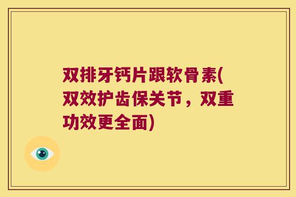 双排牙钙片跟软骨素(双效护齿保关节,双重功效更全面) 双排牙钙片跟软骨素(双效护齿保关节,双重功效更全面)