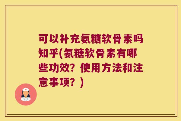 可以补充氨糖软骨素吗知乎(氨糖软骨素有哪些功效？使用方法和注意事项？)