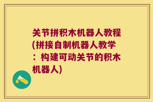 关节拼积木机器人教程(拼接自制机器人教学:构建可动关节的积木机器人) 关节拼积木机器人教程(拼接自制机器人教学:构建可动关节的积木机器人)