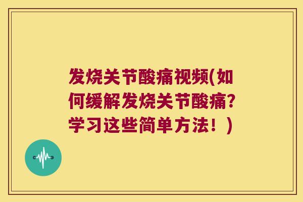 发烧关节酸痛视频(如何缓解发烧关节酸痛？学习这些简单方法！)