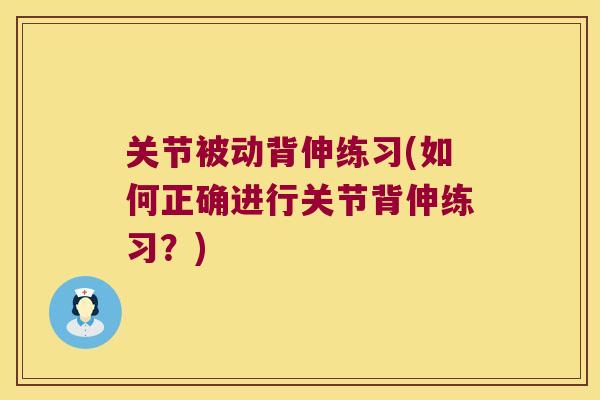 关节被动背伸练习(如何正确进行关节背伸练习?) 关节被动背伸练习(如何正确进行关节背伸练习?)