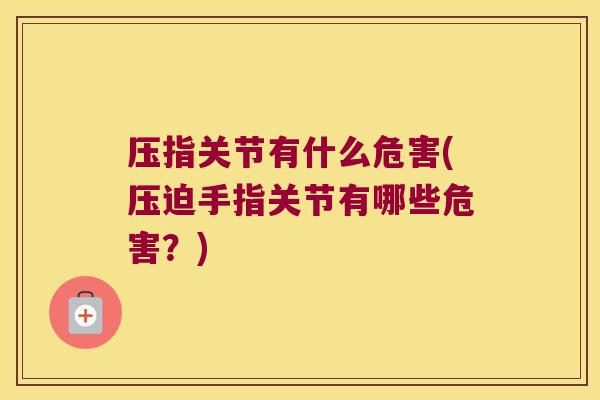 压指关节有什么危害(压迫手指关节有哪些危害？)