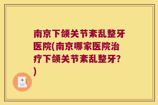 南京下颌关节紊乱整牙医院(南京哪家医院下颌关节紊乱整牙?) 南京下颌关节紊乱整牙医院(南京哪家医院下颌关节紊乱整牙?)