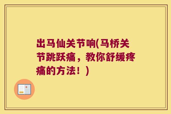 出马仙关节响(马桥关节跳跃痛，教你舒缓的方法！)