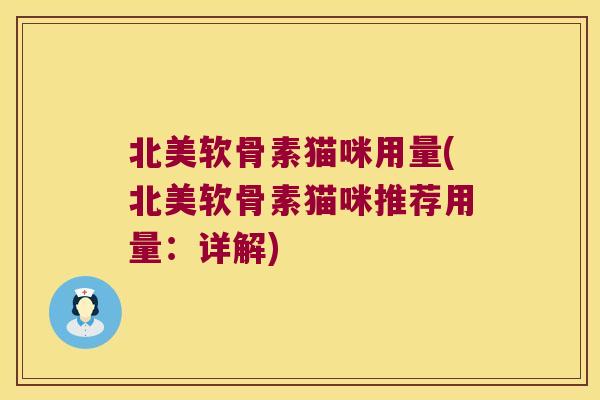 北美软骨素猫咪用量(北美软骨素猫咪推荐用量:详解) 北美软骨素猫咪用量(北美软骨素猫咪推荐用量:详解)