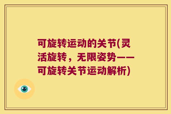 可旋转运动的关节(灵活旋转,无限姿势——可旋转关节运动解析) 可旋转运动的关节(灵活旋转,无限姿势——可旋转关节运动解析)