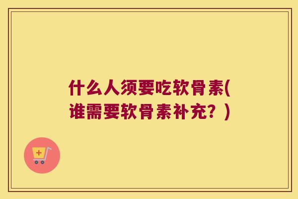 什么人须要吃软骨素(谁需要软骨素补充？)