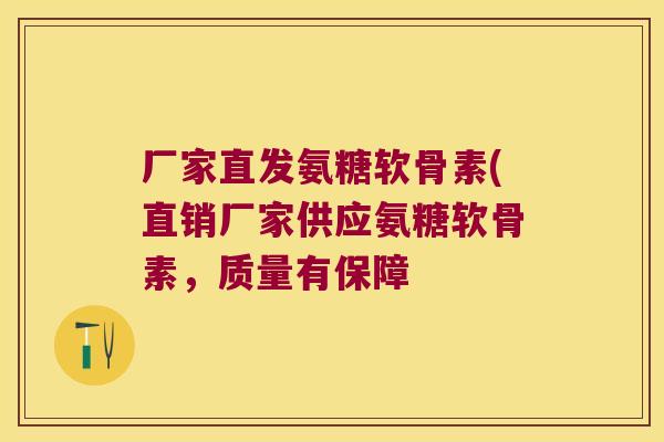 厂家直发氨糖软骨素(直销厂家供应氨糖软骨素，质量有保障