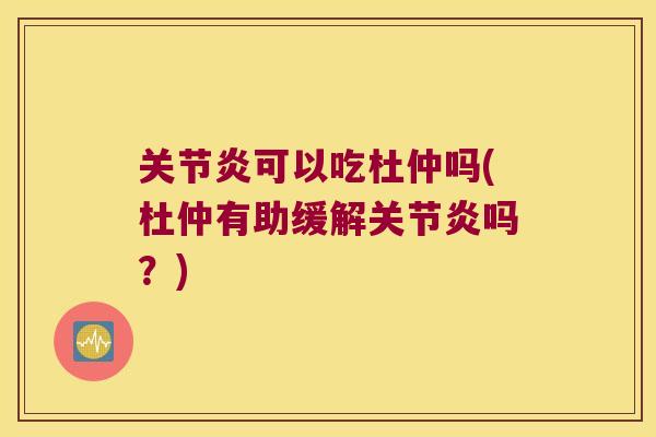 可以吃杜仲吗(杜仲有助缓解吗？)