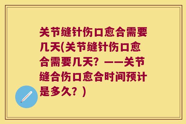 关节缝针伤口愈合需要几天(关节缝针伤口愈合需要几天?——关节缝合伤口愈合时间预计是多久?) 关节缝针伤口愈合需要几天(关节缝针伤口愈合需要几天?——关节缝合伤口愈合时间预计是多久?)
