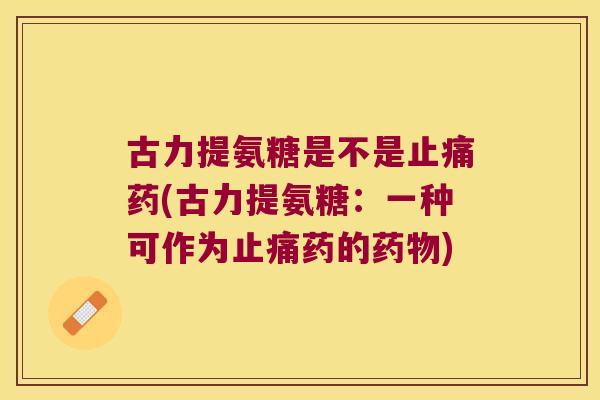 古力提氨糖是不是药(古力提氨糖：一种可作为药的)