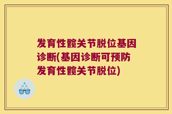 发育性髋关节脱位基因诊断(基因诊断可发育性髋关节脱位) 发育性髋关节脱位基因诊断(基因诊断可发育性髋关节脱位)
