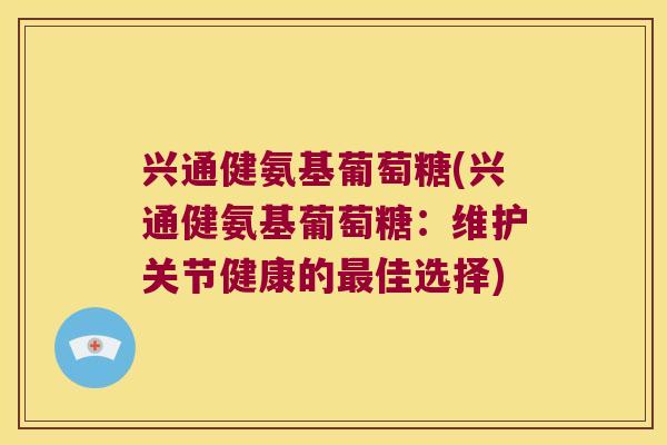 兴通健氨基葡萄糖(兴通健氨基葡萄糖：维护关节健康的佳选择)