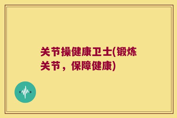 关节操健康卫士(锻炼关节,保障健康) 关节操健康卫士(锻炼关节,保障健康)