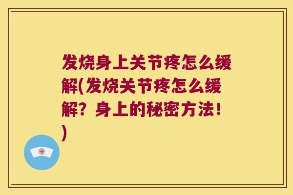 发烧身上关节疼怎么缓解(发烧关节疼怎么缓解?身上的秘密方法!) 发烧身上关节疼怎么缓解(发烧关节疼怎么缓解?身上的秘密方法!)