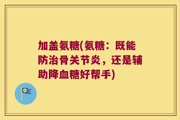 加盖氨糖(氨糖：既能防骨，还是辅助降好帮手)