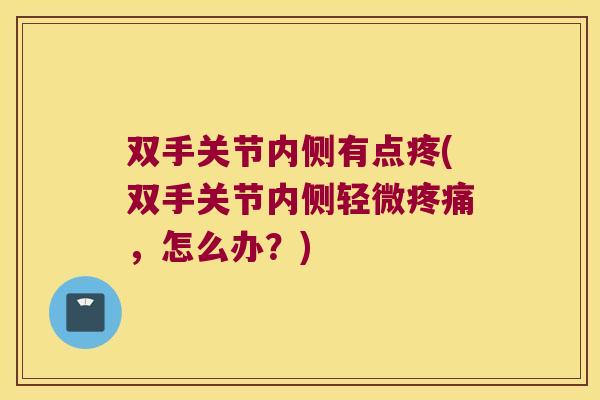 双手关节内侧有点疼(双手关节内侧轻微，怎么办？)