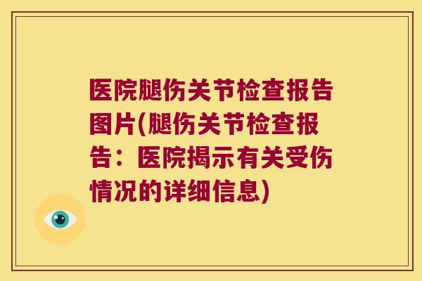医院腿伤关节检查报告图片(腿伤关节检查报告：医院揭示有关受伤情况的详细信息)