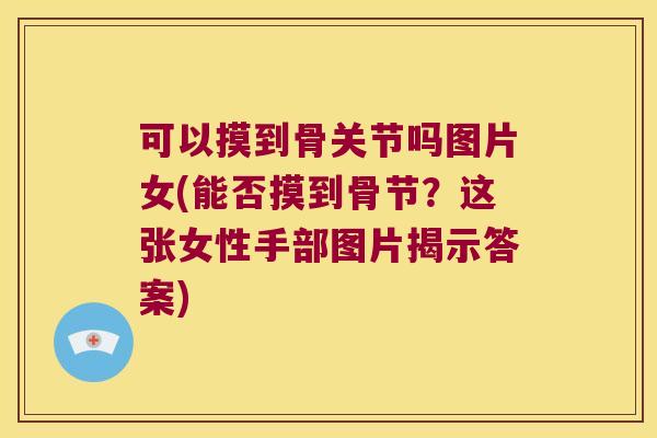 可以摸到骨关节吗图片女(能否摸到骨节？这张女性手部图片揭示答案)