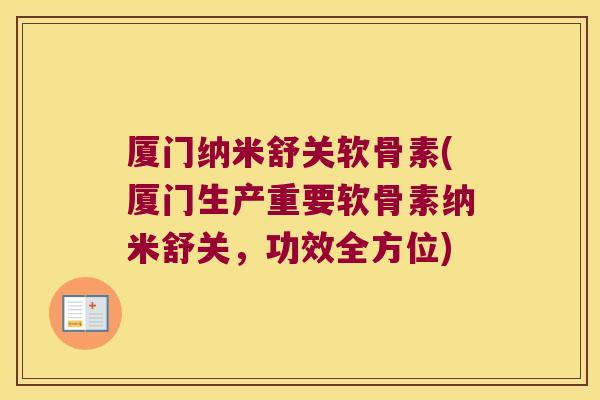 厦门纳米舒关软骨素(厦门生产重要软骨素纳米舒关,功效全方位) 厦门纳米舒关软骨素(厦门生产重要软骨素纳米舒关,功效全方位)