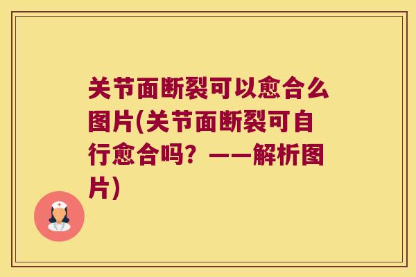 关节面断裂可以愈合么图片(关节面断裂可自行愈合吗?——解析图片) 关节面断裂可以愈合么图片(关节面断裂可自行愈合吗?——解析图片)