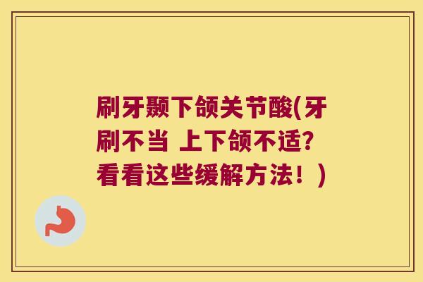 刷牙颞下颌关节酸(牙刷不当 上下颌不适?看看这些缓解方法!) 刷牙颞下颌关节酸(牙刷不当 上下颌不适?看看这些缓解方法!)