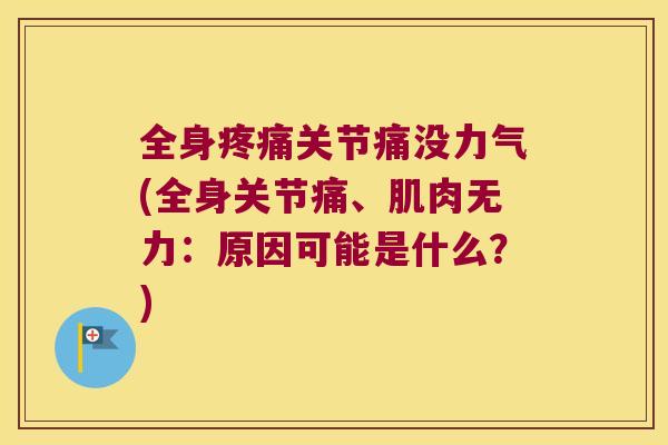全身关节痛没力气(全身关节痛、肌肉无力：原因可能是什么？)