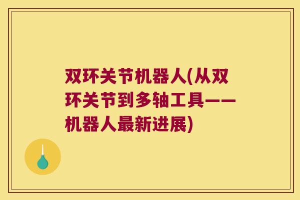 双环关节机器人(从双环关节到多轴工具——机器人新进展)