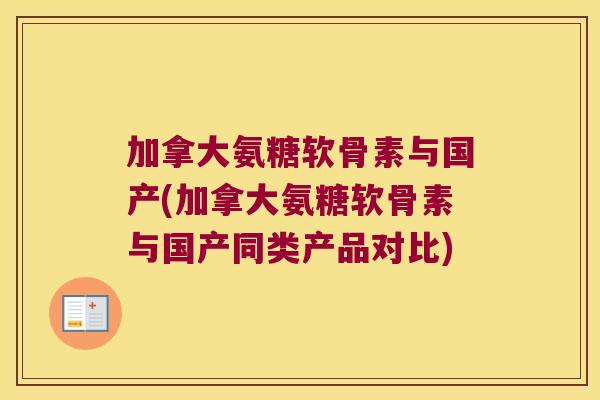 加拿大氨糖软骨素与国产(加拿大氨糖软骨素与国产同类产品对比)