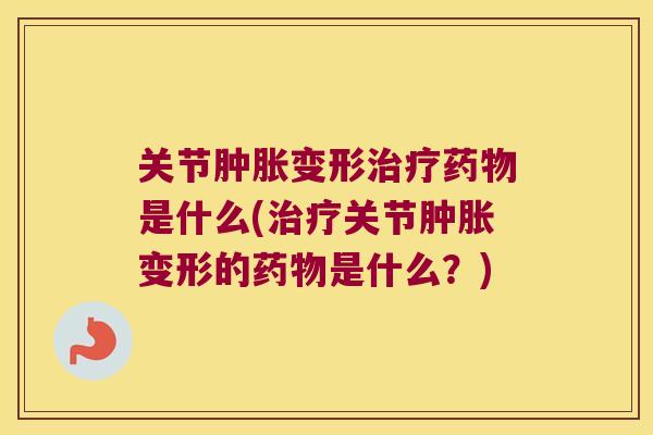 关节变形是什么(关节变形的是什么?) 关节变形是什么(关节变形的是什么?)