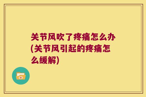 关节风吹了怎么办(关节风引起的怎么缓解)
