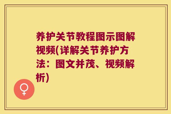 养护关节教程图示图解视频(详解关节养护方法：图文并茂、视频解析)