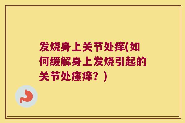 发烧身上关节处痒(如何缓解身上发烧引起的关节处?) 发烧身上关节处痒(如何缓解身上发烧引起的关节处?)